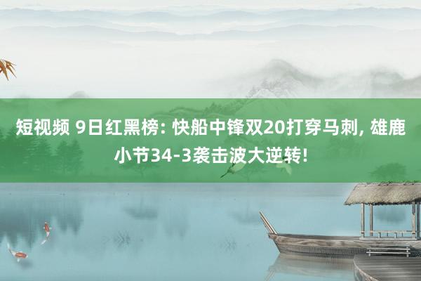 短视频 9日红黑榜: 快船中锋双20打穿马刺， 雄鹿小节34-3袭击波大逆转!