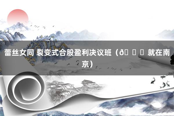 蕾丝女同 裂变式合股盈利决议班（📍就在南京）