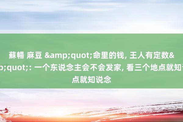 蘇暢 麻豆 &quot;命里的钱， 王人有定数&quot;: 一个东说念主会不会发家， 看三个地点就知说念